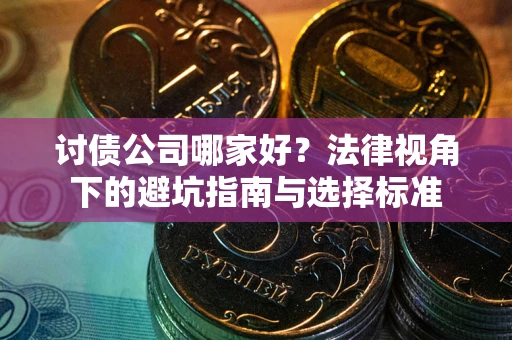 武汉讨债公司哪家好？法律视角下的避坑指南与选择标准