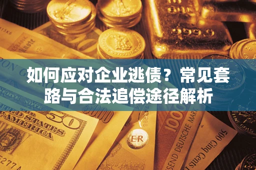 武汉如何应对企业逃债？常见套路与合法追偿途径解析