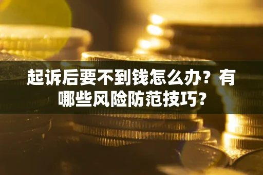 武汉起诉后要不到钱怎么办？有哪些风险防范技巧？