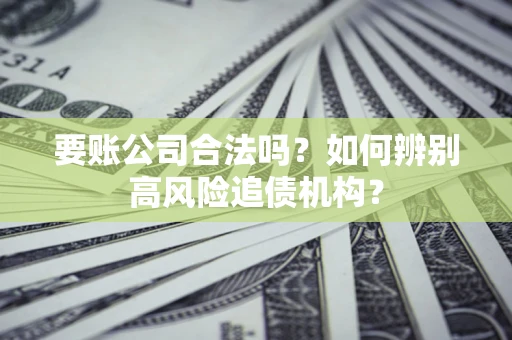 武汉要账公司合法吗？如何辨别高风险追债机构？