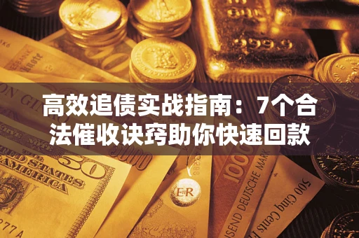 武汉高效追债实战指南：7个合法催收诀窍助你快速回款