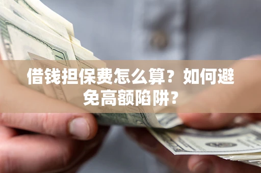 武汉借钱担保费怎么算？如何避免高额陷阱？