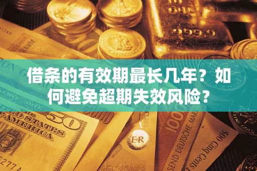 武汉借条的有效期最长几年？如何避免超期失效风险？