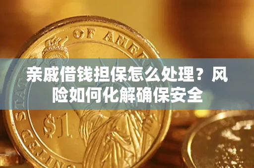 武汉亲戚借钱担保怎么处理？风险如何化解确保安全
