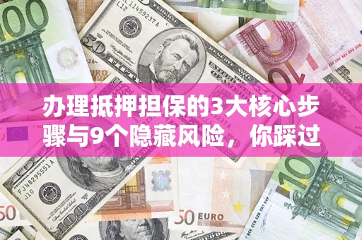 武汉办理抵押担保的3大核心步骤与9个隐藏风险，你踩过哪个坑？