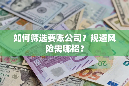 武汉如何筛选要账公司？规避风险需哪招？