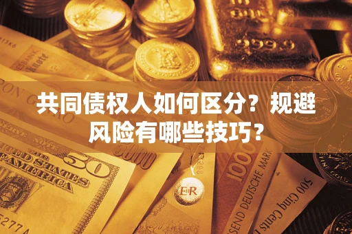武汉共同债权人如何区分？规避风险有哪些技巧？