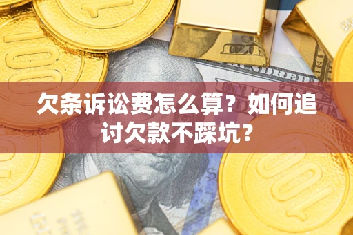 武汉欠条诉讼费怎么算？如何追讨欠款不踩坑？