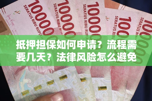 武汉抵押担保如何申请？流程需要几天？法律风险怎么避免？避坑指南