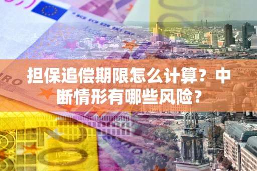 武汉担保追偿期限怎么计算？中断情形有哪些风险？