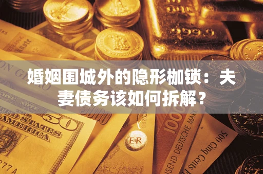 武汉婚姻围城外的隐形枷锁：夫妻债务该如何拆解？