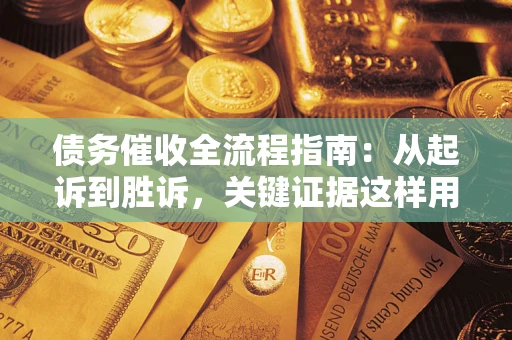 武汉债务催收全流程指南：从起诉到胜诉，关键证据这样用