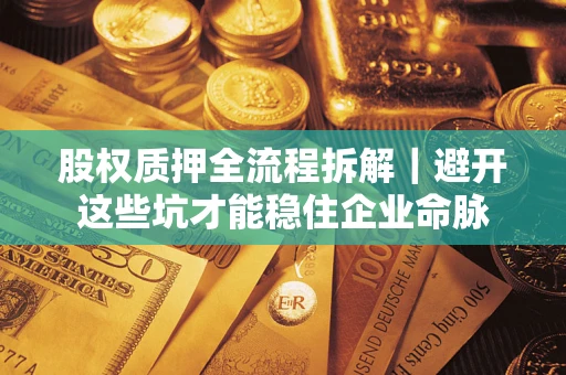 武汉股权质押全流程拆解｜避开这些坑才能稳住企业命脉