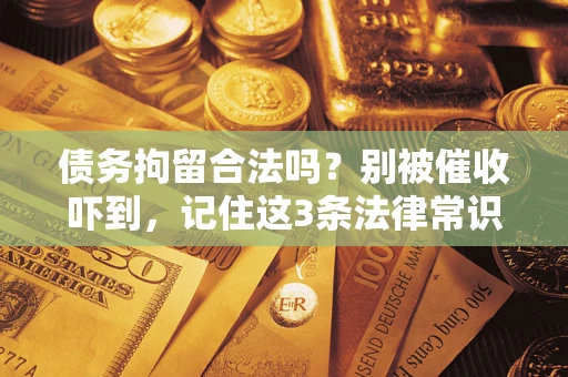 武汉债务拘留合法吗?别被催收吓到,记住这3条法律常识 武汉债务拘留合法吗?别被催收吓到,记住这3条法律常识