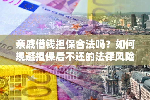 武汉亲戚借钱担保合法吗？如何规避担保后不还的法律风险？