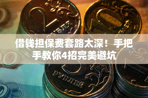 武汉借钱担保费套路太深！手把手教你4招完美避坑