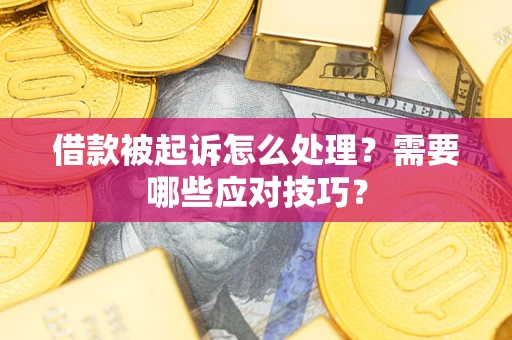 武汉借款被起诉怎么处理？需要哪些应对技巧？
