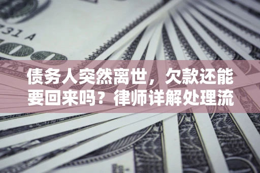 武汉债务人突然离世，欠款还能要回来吗？律师详解处理流程