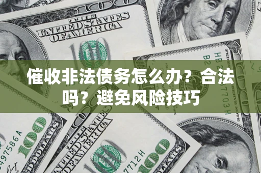 武汉催收非法债务怎么办？合法吗？避免风险技巧