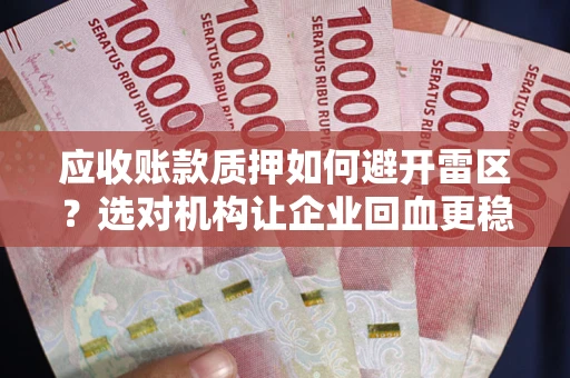 武汉应收账款质押如何避开雷区？选对机构让企业回血更稳