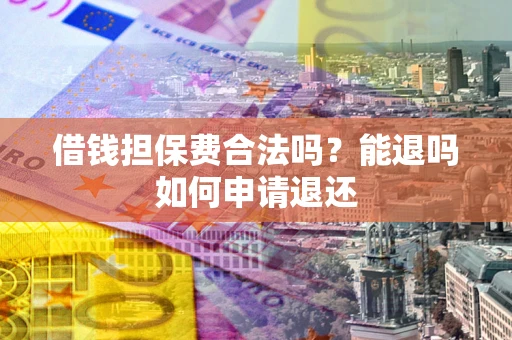 武汉借钱担保费合法吗？能退吗如何申请退还