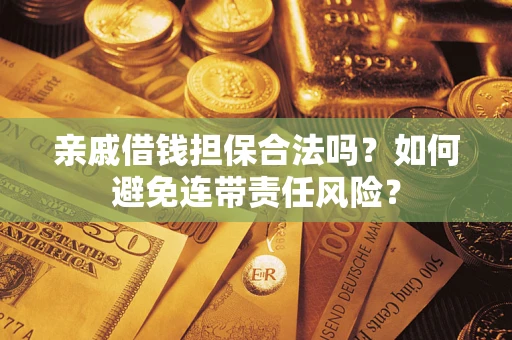 武汉亲戚借钱担保合法吗？如何避免连带责任风险？