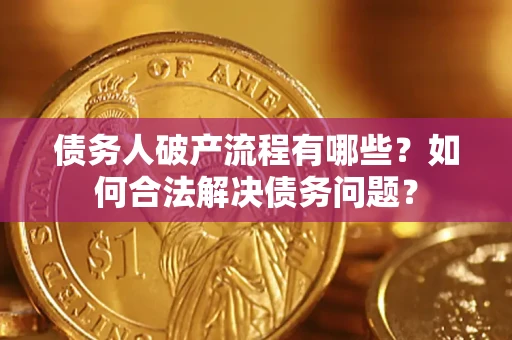 武汉债务人破产流程有哪些？如何合法解决债务问题？