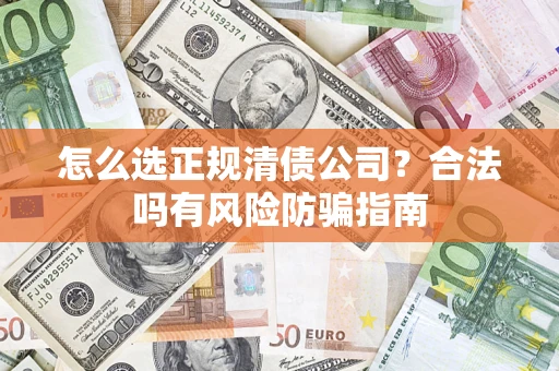 武汉怎么选正规清债公司？合法吗有风险防骗指南