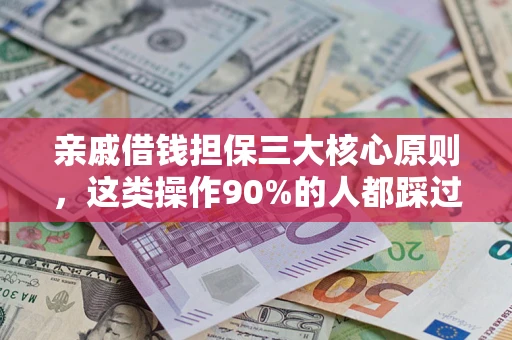 武汉亲戚借钱担保三大核心原则，这类操作90%的人都踩过坑！附法院判决案例