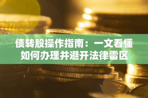 武汉债转股操作指南：一文看懂如何办理并避开法律雷区