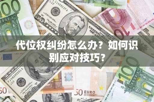 武汉代位权纠纷怎么办？如何识别应对技巧？