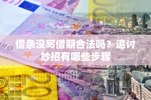 武汉借条没写借期合法吗？追讨妙招有哪些步骤