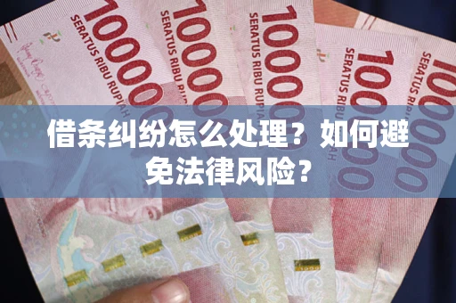 武汉借条纠纷怎么处理？如何避免法律风险？