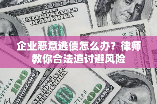 武汉企业恶意逃债怎么办？律师教你合法追讨避风险