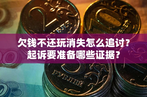 武汉欠钱不还玩消失怎么追讨？起诉要准备哪些证据？