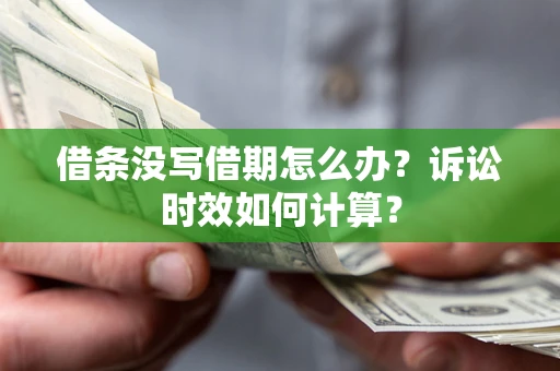 武汉借条没写借期怎么办？诉讼时效如何计算？