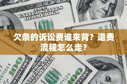 武汉欠条的诉讼费谁来背？退费流程怎么走？