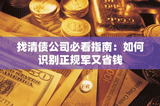 武汉找清债公司必看指南：如何识别正规军又省钱