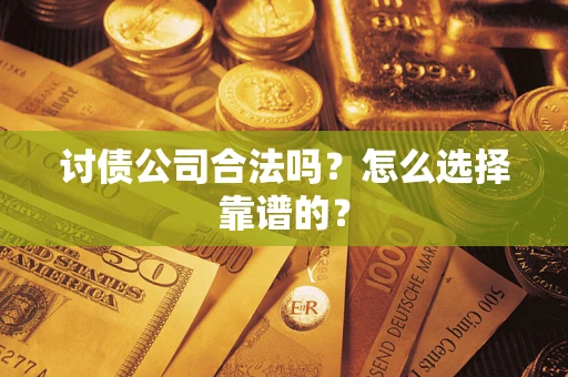 武汉讨债公司合法吗？怎么选择靠谱的？