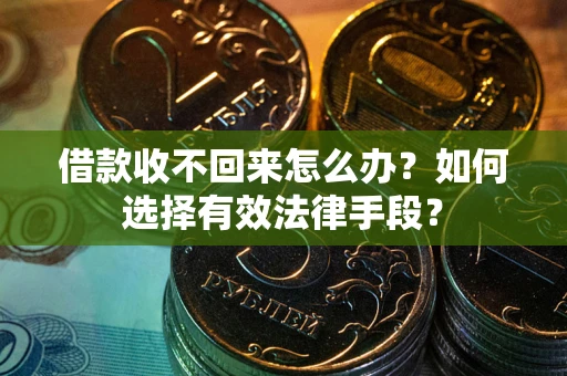 武汉借款收不回来怎么办？如何选择有效法律手段？