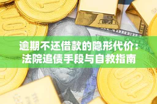武汉逾期不还借款的隐形代价：法院追债手段与自救指南