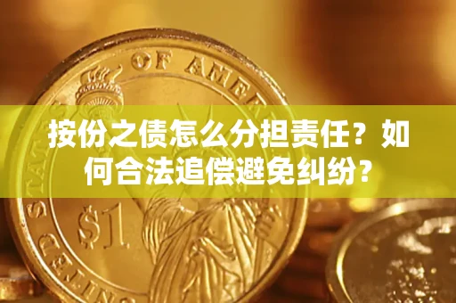 武汉按份之债怎么分担责任？如何合法追偿避免纠纷？