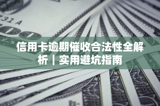 武汉信用卡逾期催收合法性全解析｜实用避坑指南