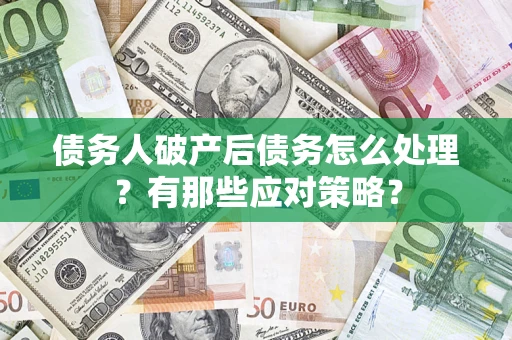武汉债务人破产后债务怎么处理？有那些应对策略？