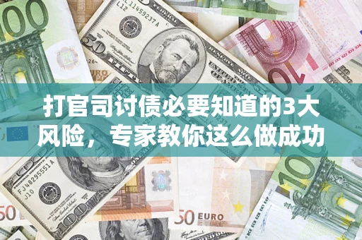 武汉打官司讨债必要知道的3大风险，专家教你这么做成功率飙升