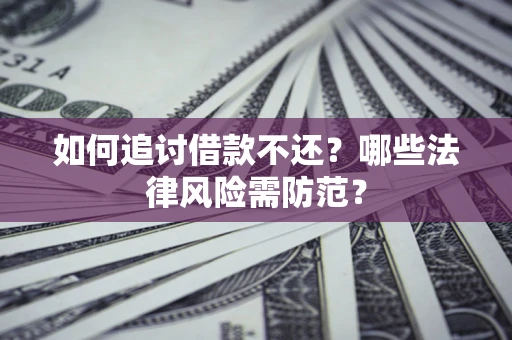 武汉如何追讨借款不还？哪些法律风险需防范？