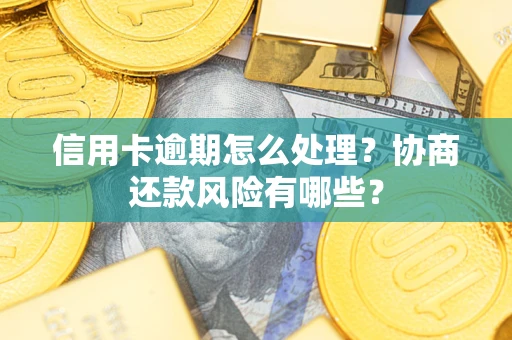 武汉信用卡逾期怎么处理？协商还款风险有哪些？